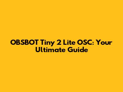 OBSBOT Tiny 2 Lite OSC: Your Ultimate Guide