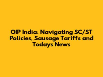 OIP India: Navigating SC/ST Policies, Sausage Tariffs and Today's News
