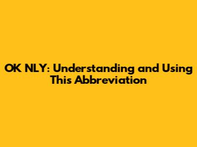 OK NLY: Understanding and Using This Abbreviation