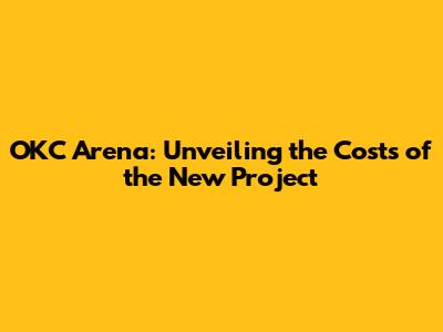 OKC Arena: Unveiling the Costs of the New Project