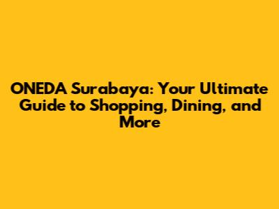 ONEDA Surabaya: Your Ultimate Guide to Shopping, Dining, and More