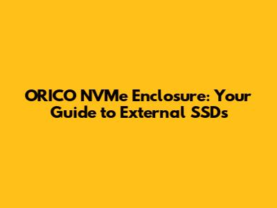 ORICO NVMe Enclosure: Your Guide to External SSDs