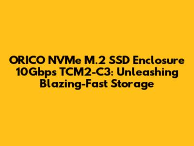 ORICO NVMe M.2 SSD Enclosure 10Gbps TCM2-C3: Unleashing Blazing-Fast Storage