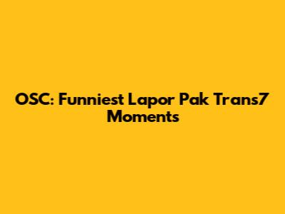 OSC: Funniest 'Lapor Pak Trans7' Moments