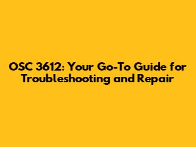 OSC 3612: Your Go-To Guide for Troubleshooting and Repair