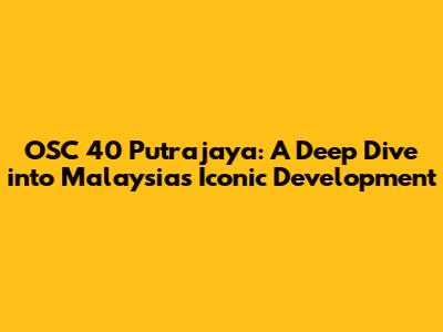 OSC 40 Putrajaya: A Deep Dive into Malaysia's Iconic Development