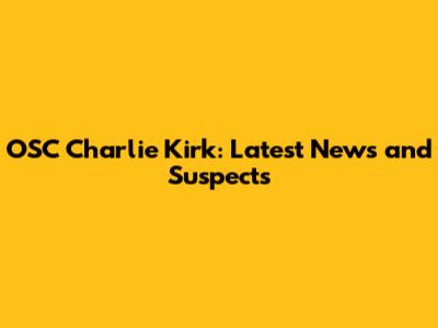 OSC Charlie Kirk: Latest News and Suspects