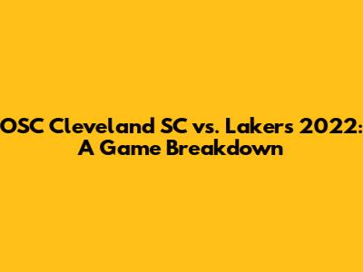 OSC Cleveland SC vs. Lakers 2022: A Game Breakdown