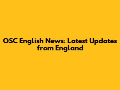 OSC English News: Latest Updates from England