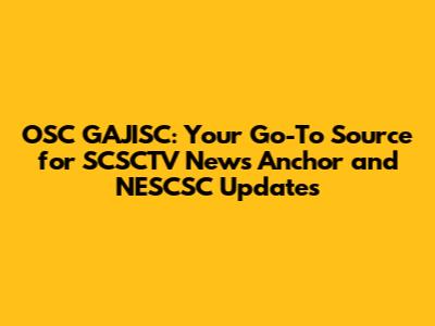 OSC GAJISC: Your Go-To Source for SCSCTV News Anchor and NESCSC Updates