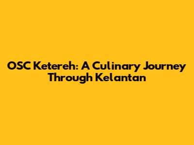 OSC Ketereh: A Culinary Journey Through Kelantan