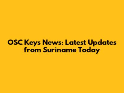 OSC Keys News: Latest Updates from Suriname Today