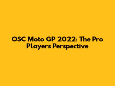 OSC Moto GP 2022: The Pro Player's Perspective
