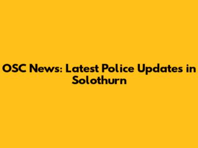 OSC News: Latest Police Updates in Solothurn