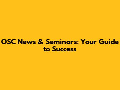 OSC News & Seminars: Your Guide to Success