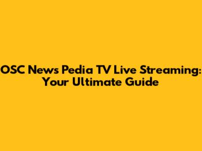 OSC News Pedia TV Live Streaming: Your Ultimate Guide