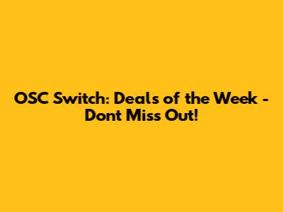 OSC Switch: Deals of the Week - Don't Miss Out!