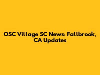 OSC Village SC News: Fallbrook, CA Updates