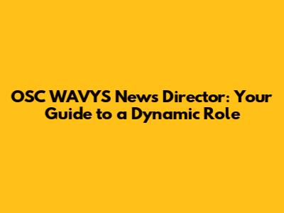 OSC WAVYS News Director: Your Guide to a Dynamic Role