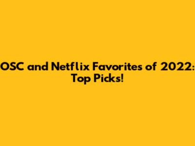 OSC and Netflix Favorites of 2022: Top Picks!