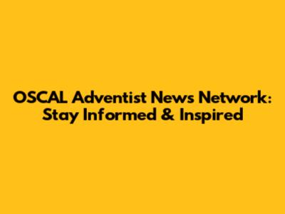 OSCAL Adventist News Network: Stay Informed & Inspired