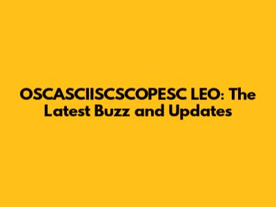 OSCASCIISCSCOPESC LEO: The Latest Buzz and Updates