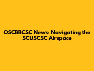OSCBBCSC News: Navigating the SCUSCSC Airspace
