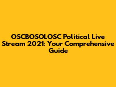 OSCBOSOLOSC Political Live Stream 2021: Your Comprehensive Guide