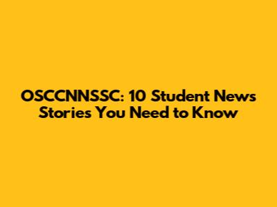 OSCCNNSSC: 10 Student News Stories You Need to Know