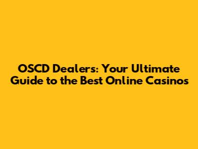 OSCD Dealers: Your Ultimate Guide to the Best Online Casinos