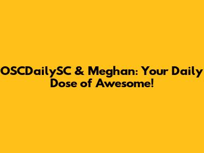 OSCDailySC & Meghan: Your Daily Dose of Awesome!