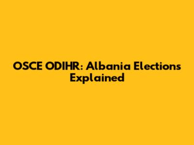 OSCE ODIHR: Albania Elections Explained