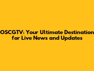 OSCGTV: Your Ultimate Destination for Live News and Updates
