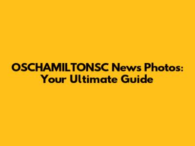 OSCHAMILTONSC News Photos: Your Ultimate Guide