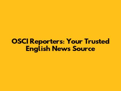 OSCI Reporters: Your Trusted English News Source