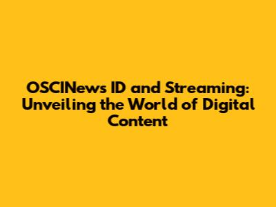 OSCINews ID and Streaming: Unveiling the World of Digital Content