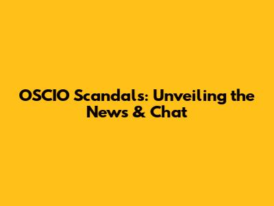 OSCIO Scandals: Unveiling the News & Chat