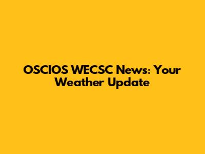OSCIOS WECSC News: Your Weather Update