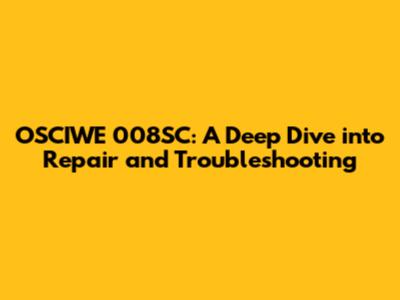 OSCIWE 008SC: A Deep Dive into Repair and Troubleshooting