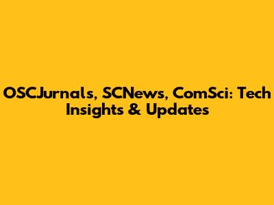 OSCJurnals, SCNews, ComSci: Tech Insights & Updates