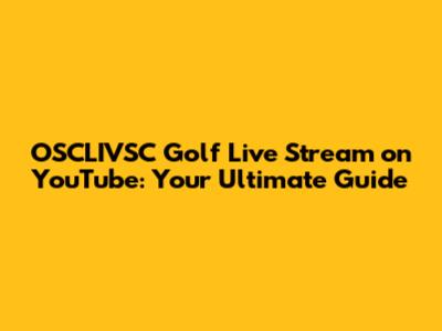 OSCLIVSC Golf Live Stream on YouTube: Your Ultimate Guide