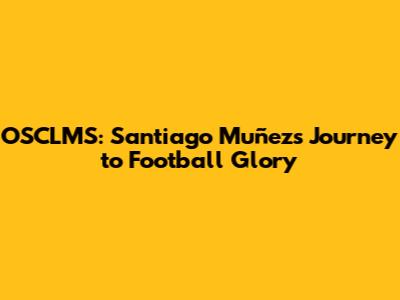 OSCLMS: Santiago Muñez's Journey to Football Glory