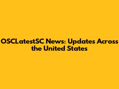 OSCLatestSC News: Updates Across the United States