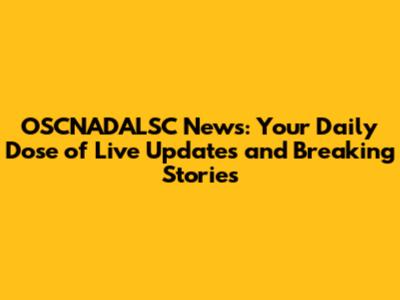 OSCNADALSC News: Your Daily Dose of Live Updates and Breaking Stories