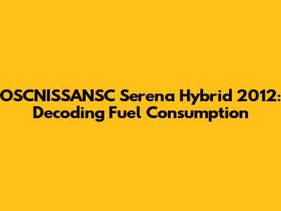 OSCNISSANSC Serena Hybrid 2012: Decoding Fuel Consumption