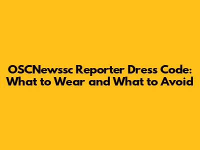 OSCNewssc Reporter Dress Code: What to Wear and What to Avoid