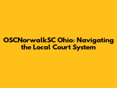 OSCNorwalkSC Ohio: Navigating the Local Court System