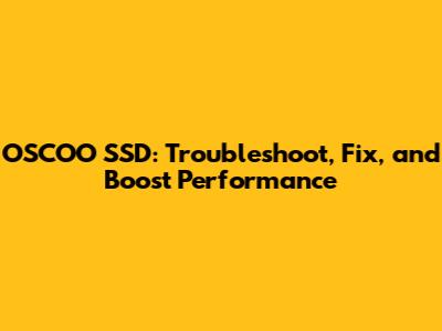 OSCOO SSD: Troubleshoot, Fix, and Boost Performance