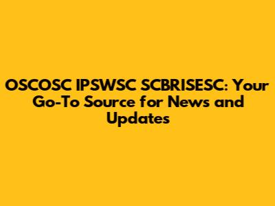 OSCOSC IPSWSC SCBRISESC: Your Go-To Source for News and Updates