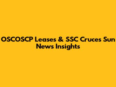 OSCOSCP Leases & SSC Cruces Sun News Insights